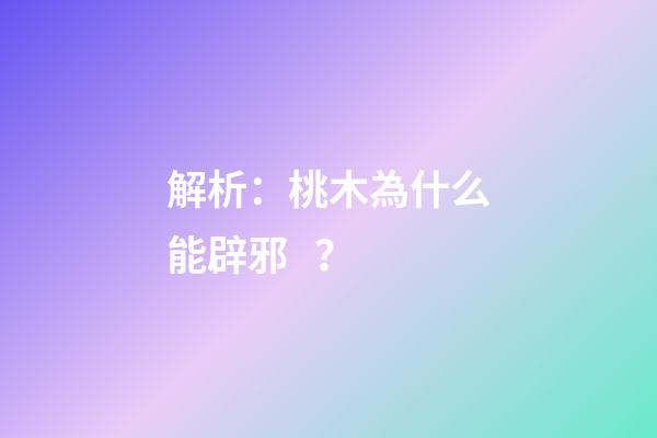 解析：桃木為什么能辟邪？